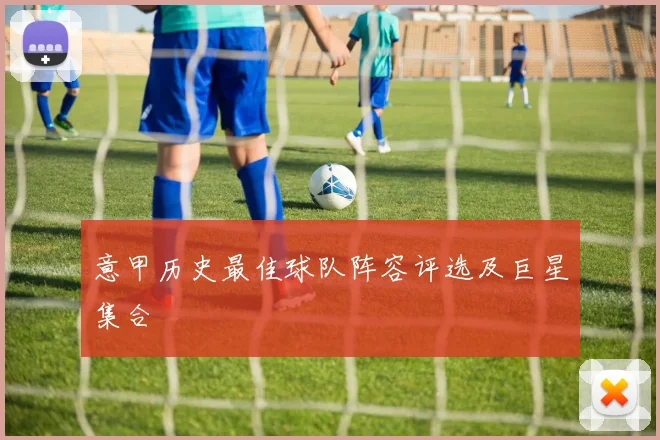 意甲历史最佳球队阵容评选及巨星集合