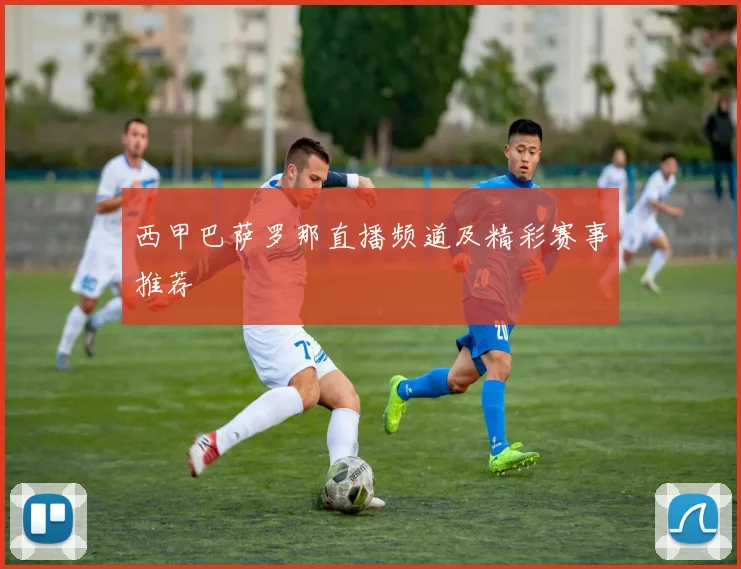 西甲巴萨罗那直播频道及精彩赛事推荐
