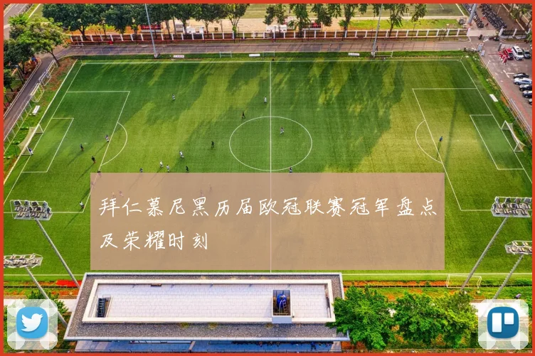 拜仁慕尼黑历届欧冠联赛冠军盘点及荣耀时刻