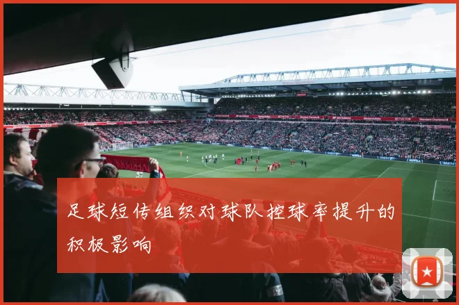 足球短传组织对球队控球率提升的积极影响