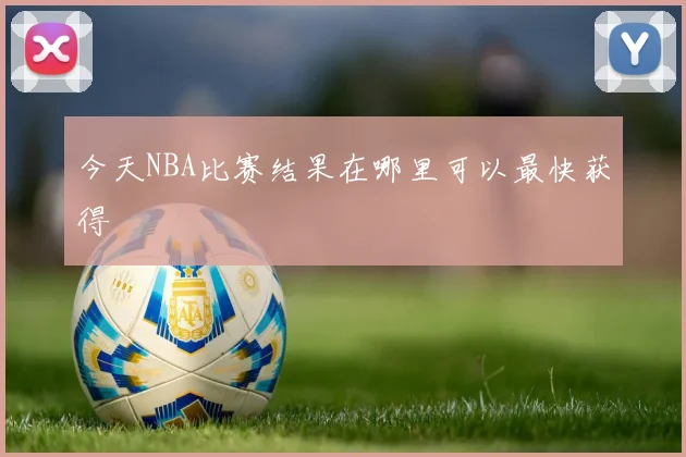 今天NBA比赛结果在哪里可以最快获得