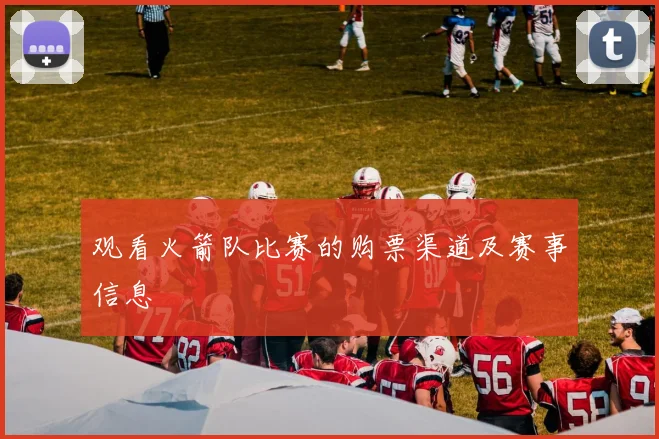 观看火箭队比赛的购票渠道及赛事信息