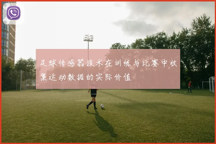 足球传感器技术在训练与比赛中收集运动数据的实际价值