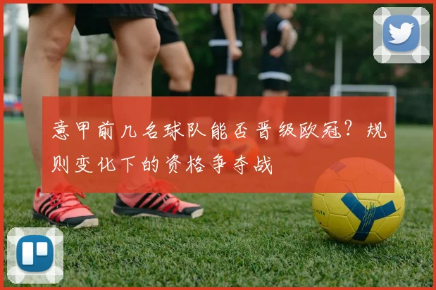 意甲前几名球队能否晋级欧冠？规则变化下的资格争夺战