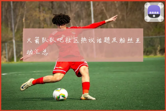 火箭队队吧社区热议话题及粉丝互动汇总