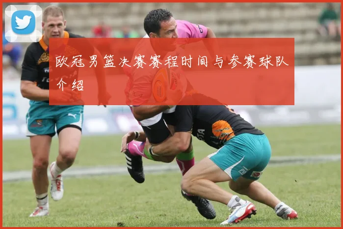 欧冠男篮决赛赛程时间与参赛球队介绍