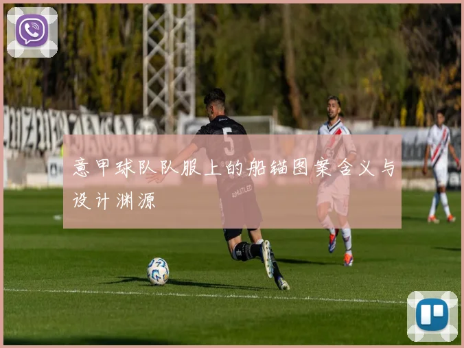 意甲球队队服上的船锚图案含义与设计渊源